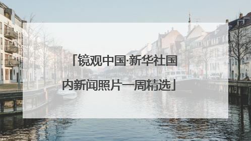 镜观中国·新华社国内新闻照片一周精选