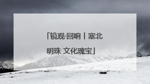 镜观·回响丨塞北明珠 文化瑰宝