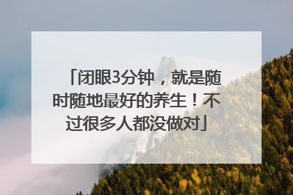闭眼3分钟，就是随时随地最好的养生！不过很多人都没做对