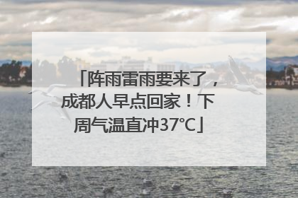 阵雨雷雨要来了，成都人早点回家！下周气温直冲37℃
