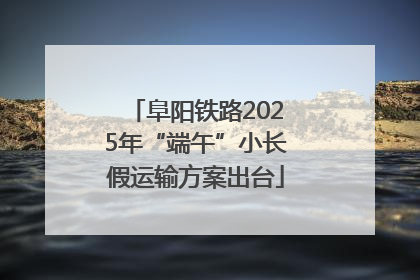 阜阳铁路2025年“端午”小长假运输方案出台
