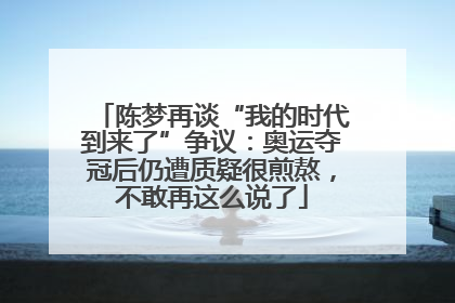 陈梦再谈“我的时代到来了”争议：奥运夺冠后仍遭质疑很煎熬，不敢再这么说了