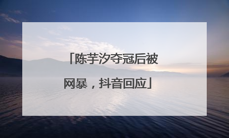 陈芋汐夺冠后被网暴，抖音回应