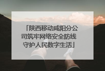 陕西移动咸阳分公司筑牢网络安全防线守护人民数字生活