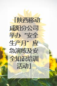 陕西移动咸阳分公司举办“安全生产月”应急演练及安全知识培训活动