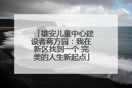 雄安儿童中心建设者蒋方园：我在新区找到一个 完美的人生新起点
