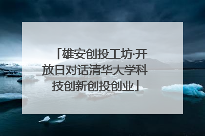 雄安创投工坊·开放日对话清华大学科技创新创投创业