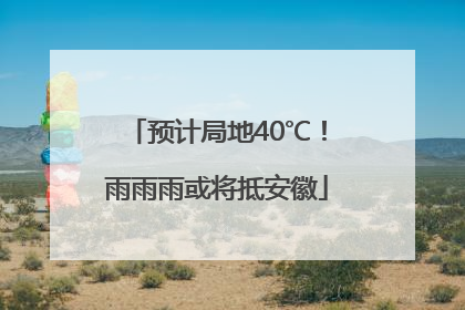 预计局地40℃！雨雨雨或将抵安徽