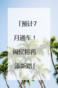 预计7月通车！闽侯将再添新路
