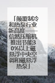 颠覆制冷和热泵行业新高度——信然压缩机推出节能30%以上磁悬浮中央空调和磁悬浮热泵