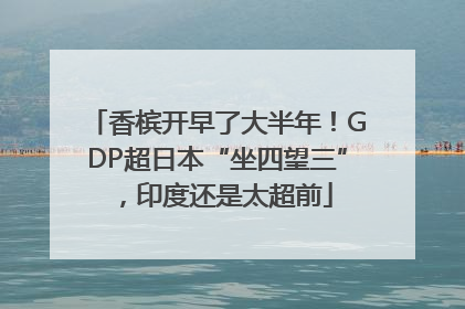 香槟开早了大半年！GDP超日本“坐四望三”，印度还是太超前
