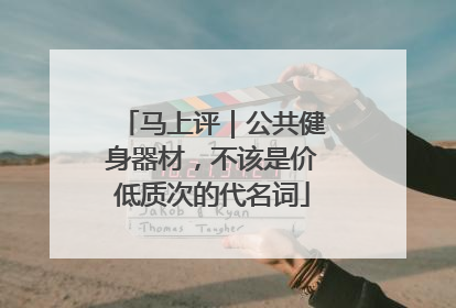 马上评｜公共健身器材，不该是价低质次的代名词
