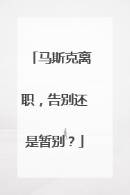 马斯克离职，告别还是暂别？