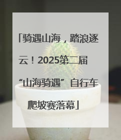 骑遇山海，踏浪逐云！2025第二届“山海骑遇”自行车爬坡赛落幕