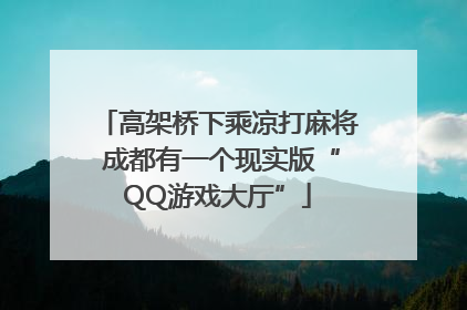 高架桥下乘凉打麻将 成都有一个现实版“QQ游戏大厅”