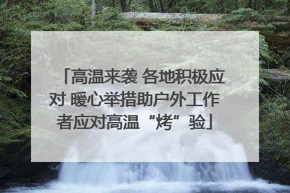 高温来袭 各地积极应对 暖心举措助户外工作者应对高温“烤”验