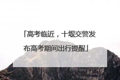 高考临近，十堰交警发布高考期间出行提醒