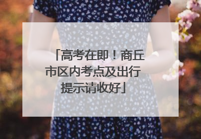 高考在即！商丘市区内考点及出行提示请收好