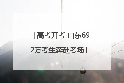 高考开考 山东69.2万考生奔赴考场