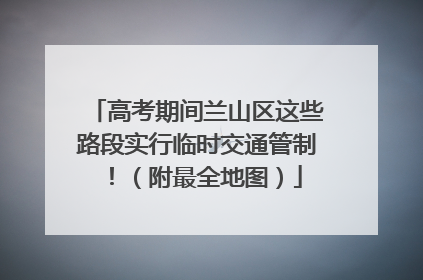 高考期间兰山区这些路段实行临时交通管制！（附最全地图）