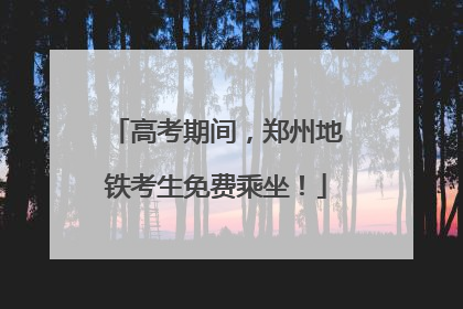 高考期间，郑州地铁考生免费乘坐！