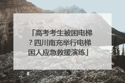 高考考生被困电梯？四川南充举行电梯困人应急救援演练
