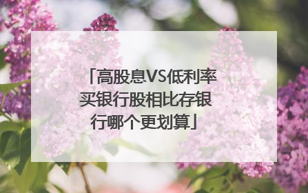 高股息VS低利率 买银行股相比存银行哪个更划算