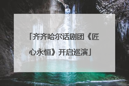 齐齐哈尔话剧团《匠心永恒》开启巡演