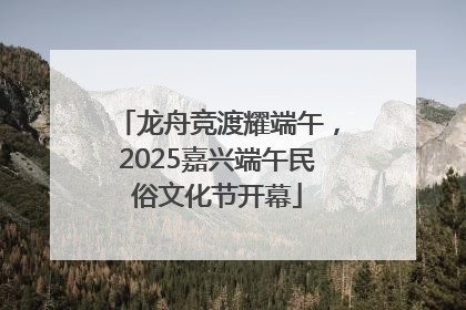 龙舟竞渡耀端午，2025嘉兴端午民俗文化节开幕