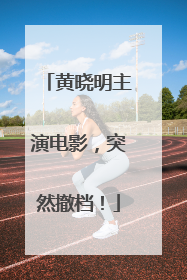 黄晓明主演电影，突然撤档！