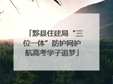 黟县住建局“三位一体”防护网护航高考学子追梦