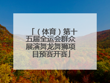 （体育）第十五届全运会群众展演舞龙舞狮项目预赛开赛