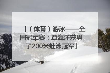 （体育）游泳——全国冠军赛：覃海洋获男子200米蛙泳冠军