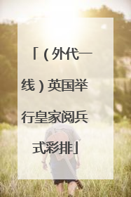 （外代一线）英国举行皇家阅兵式彩排
