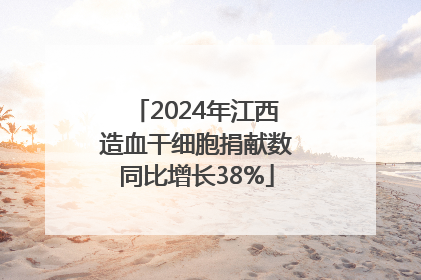2024年江西造血干细胞捐献数同比增长38%
