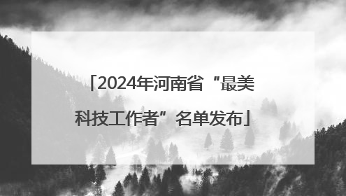 2024年河南省“最美科技工作者”名单发布