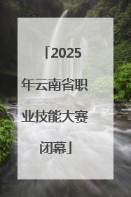 2025年云南省职业技能大赛闭幕