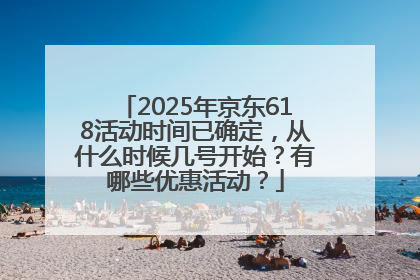 2025年京东618活动时间已确定，从什么时候几号开始？有哪些优惠活动？