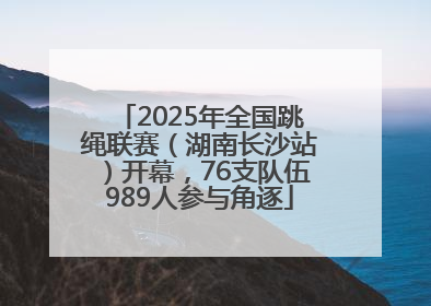 2025年全国跳绳联赛（湖南长沙站）开幕，76支队伍989人参与角逐