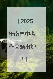 2025年南昌中考作文题出炉！