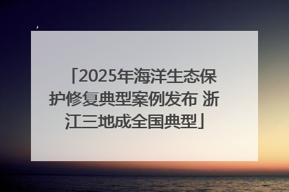 2025年海洋生态保护修复典型案例发布 浙江三地成全国典型