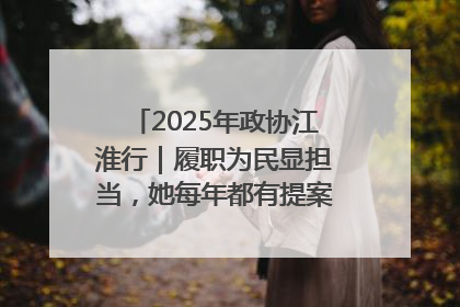 2025年政协江淮行｜履职为民显担当，她每年都有提案被评为“优秀”