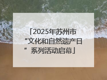 2025年苏州市“文化和自然遗产日”系列活动启幕