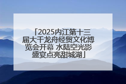 2025内江第十三届大千龙舟经贸文化博览会开幕 水陆空光影盛宴点亮甜城湖