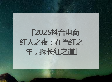 2025抖音电商红人之夜：在当红之年，探长红之道