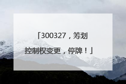300327，筹划控制权变更，停牌！