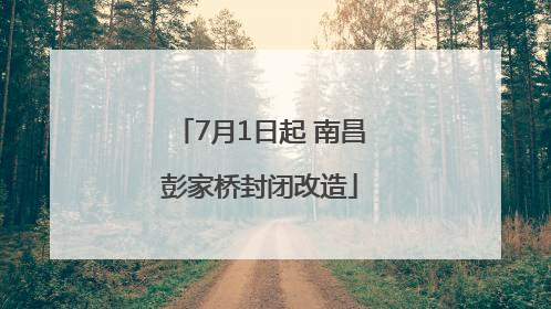 7月1日起 南昌彭家桥封闭改造