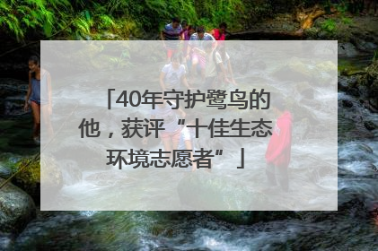 40年守护鹭鸟的他，获评“十佳生态环境志愿者”