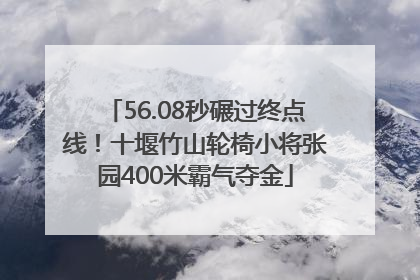 56.08秒碾过终点线！十堰竹山轮椅小将张园400米霸气夺金
