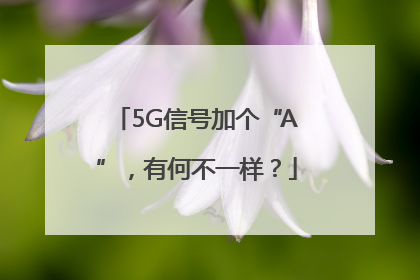 5G信号加个“A”，有何不一样？